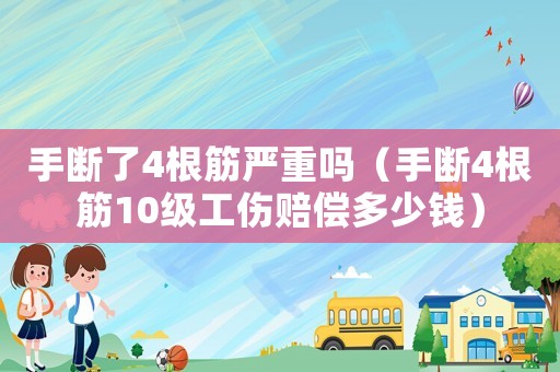 手斷了4根筋嚴重嗎（手斷4根筋10級工傷賠償多少錢）