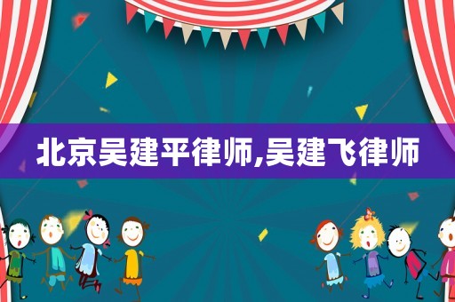 北京吳建平律師,吳建飛律師