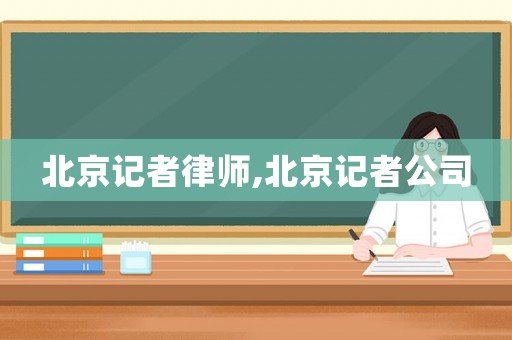 北京記者律師,北京記者公司