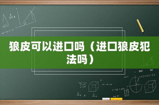 狼皮可以進(jìn)口嗎（進(jìn)口狼皮犯法嗎）
