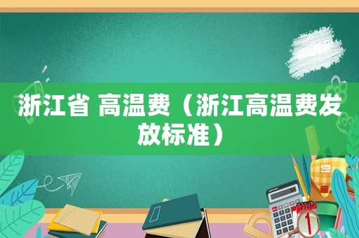 浙江省 高溫費（浙江高溫費發放標準）