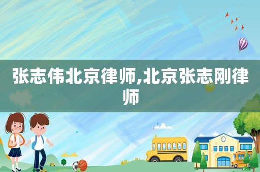 張志偉北京律師,北京張志剛律師
