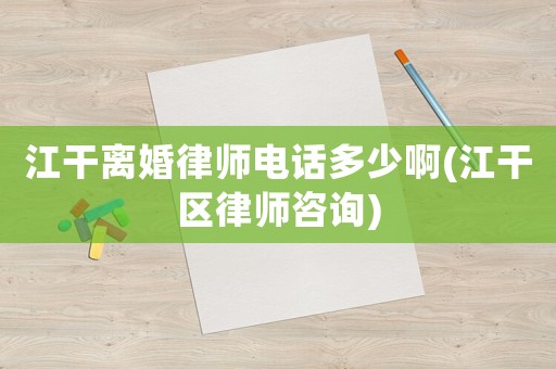江干離婚律師電話多少啊(江干區律師咨詢)