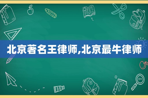北京著名王律師,北京最牛律師