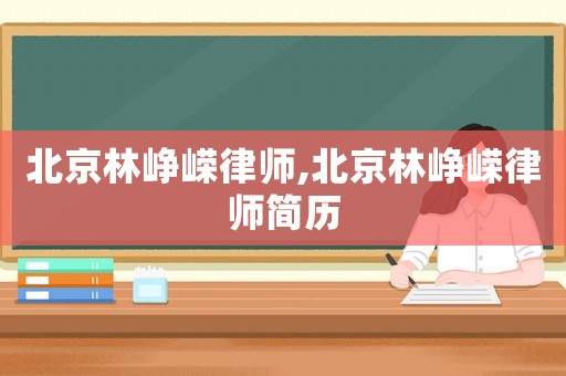 北京林崢嶸律師,北京林崢嶸律師簡歷