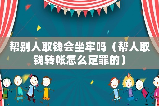 幫別人取錢會(huì)坐牢嗎（幫人取錢轉(zhuǎn)帳怎么定罪的）