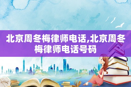 北京周冬梅律師電話,北京周冬梅律師電話號碼