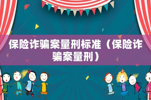 保險詐騙案量刑標準（保險詐騙案量刑）