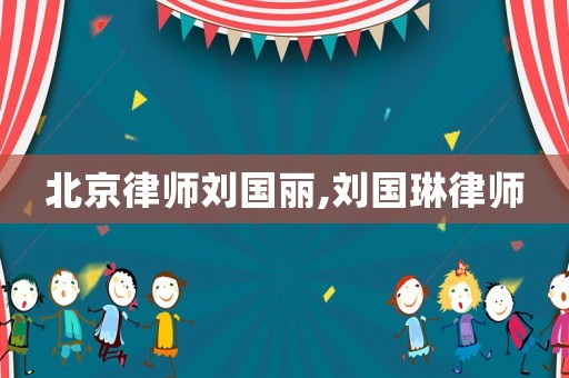 北京律師劉國麗,劉國琳律師