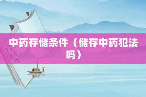 中藥存儲條件（儲存中藥犯法嗎）