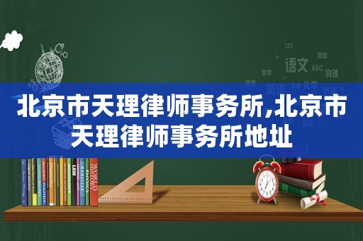 北京市天理律師事務所,北京市天理律師事務所地址