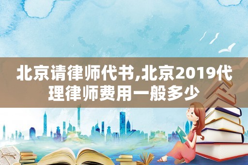 北京請律師代書,北京2019代理律師費用一般多少