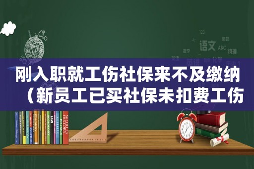 剛入職就工傷社保來不及繳納（新員工已買社保未扣費工傷處理）