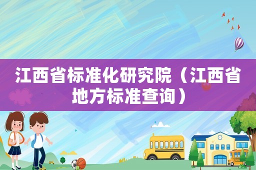 江西省標(biāo)準(zhǔn)化研究院（江西省地方標(biāo)準(zhǔn)查詢）