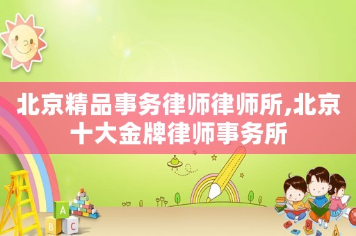 北京精品事務律師律師所,北京十大金牌律師事務所