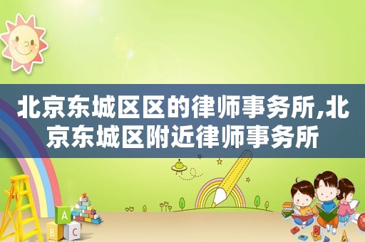 北京東城區區的律師事務所,北京東城區附近律師事務所