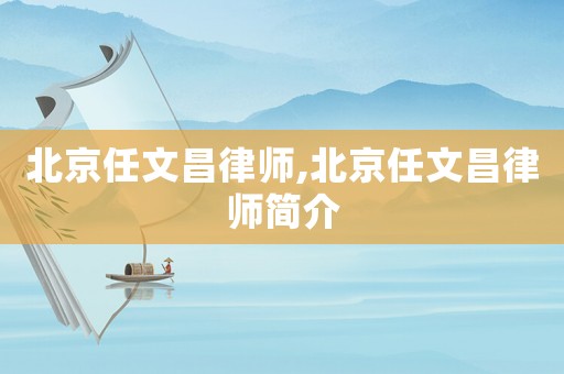 北京任文昌律師,北京任文昌律師簡介