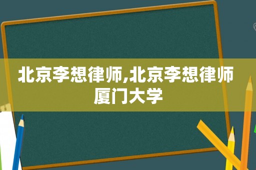 北京李想律師,北京李想律師 廈門大學(xué)