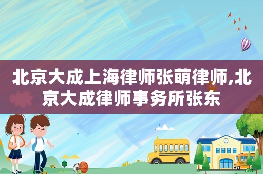 北京大成上海律師張萌律師,北京大成律師事務所張東