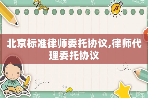 北京標準律師委托協議,律師代理委托協議