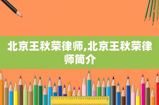 北京王秋榮律師,北京王秋榮律師簡(jiǎn)介