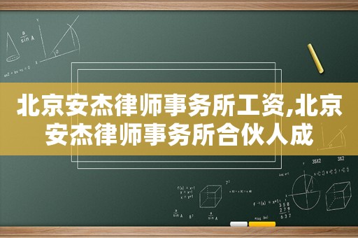 北京安杰律師事務所工資,北京安杰律師事務所合伙人成