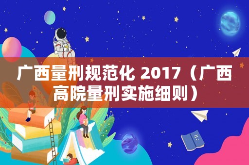廣西量刑規范化 2017（廣西高院量刑實施細則）