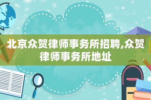 北京眾賀律師事務(wù)所招聘,眾賀律師事務(wù)所地址