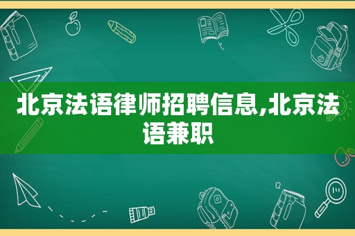 北京法語律師招聘信息,北京法語兼職