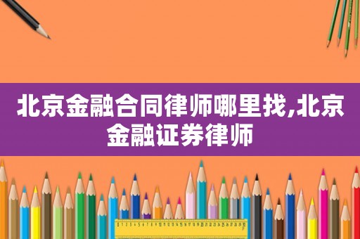 北京金融合同律師哪里找,北京金融證券律師