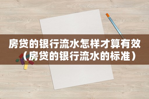 房貸的銀行流水怎樣才算有效（房貸的銀行流水的標準）