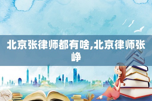 北京張律師都有啥,北京律師張崢
