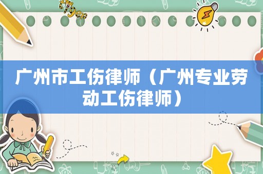 廣州市工傷律師（廣州專業勞動工傷律師）