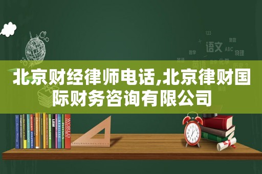 北京財(cái)經(jīng)律師電話,北京律財(cái)國(guó)際財(cái)務(wù)咨詢有限公司
