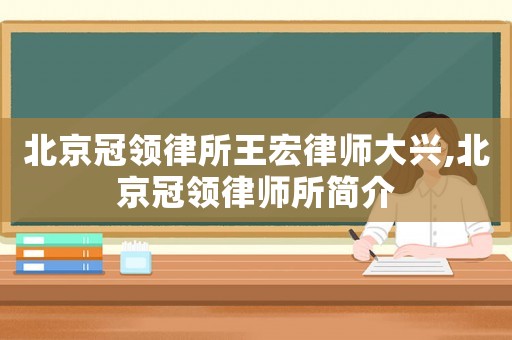 北京冠領律所王宏律師大興,北京冠領律師所簡介