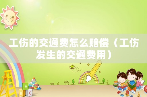 工傷的交通費怎么賠償（工傷發(fā)生的交通費用）