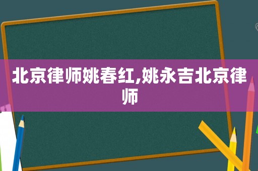 北京律師姚春紅,姚永吉北京律師