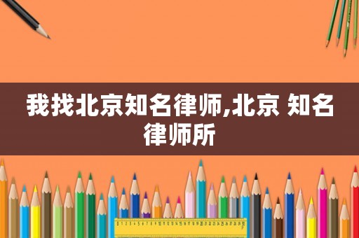 我找北京知名律師,北京 知名律師所