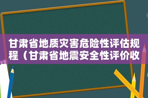 甘肅省地質(zhì)災(zāi)害危險性評估規(guī)程（甘肅省地震安全性評價收費標(biāo)準(zhǔn)）