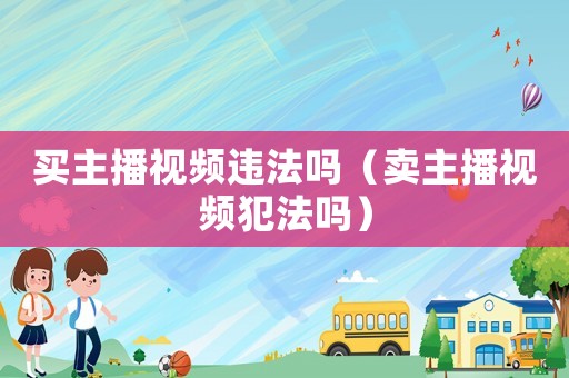 買主播視頻違法嗎（賣主播視頻犯法嗎）