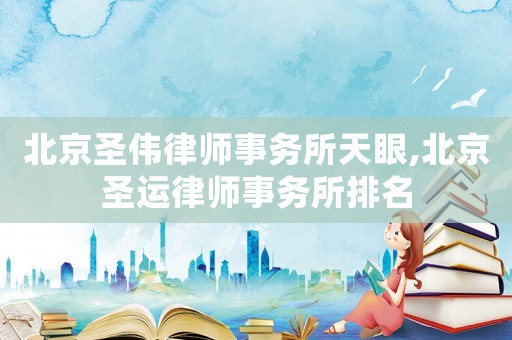 北京圣偉律師事務所天眼,北京圣運律師事務所排名