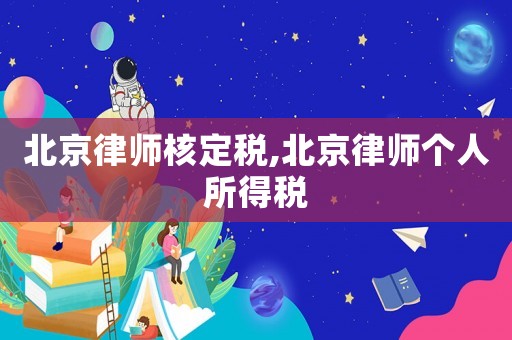 北京律師核定稅,北京律師個人所得稅