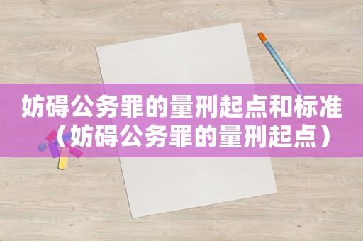 妨礙公務罪的量刑起點和標準（妨礙公務罪的量刑起點）