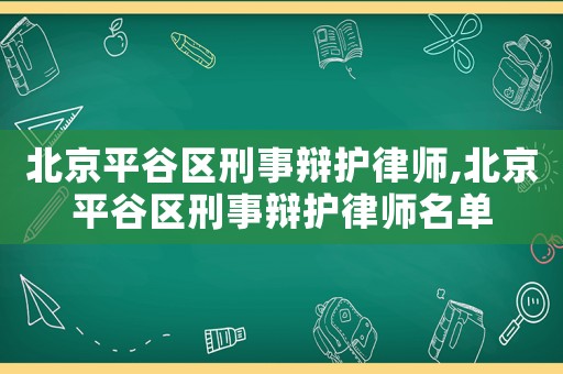 北京平谷區(qū)刑事辯護(hù)律師,北京平谷區(qū)刑事辯護(hù)律師名單