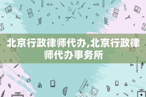 北京行政律師代辦,北京行政律師代辦事務所