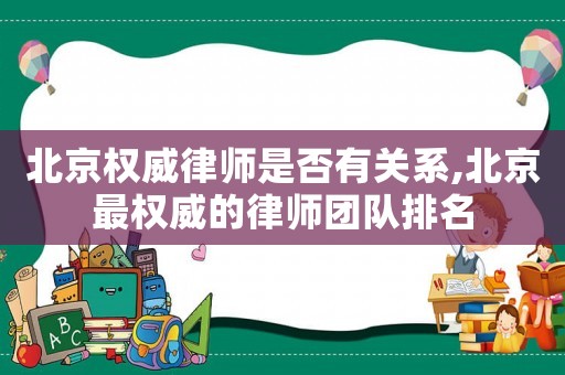 北京權威律師是否有關系,北京最權威的律師團隊排名
