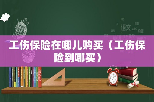 工傷保險在哪兒購買（工傷保險到哪買）
