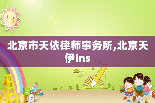 北京市天依律師事務(wù)所,北京天伊ins