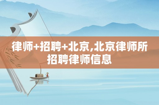 律師+招聘+北京,北京律師所招聘律師信息