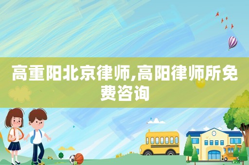 高重陽北京律師,高陽律師所免費咨詢